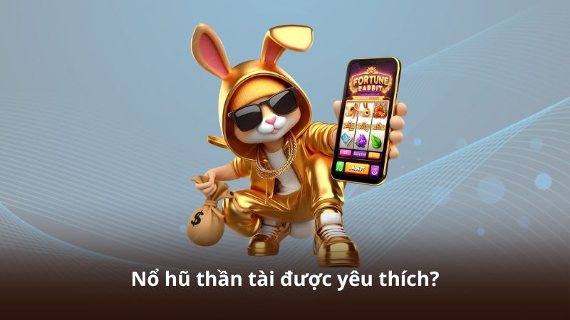 Nổ hũ thần tài được yêu thích?